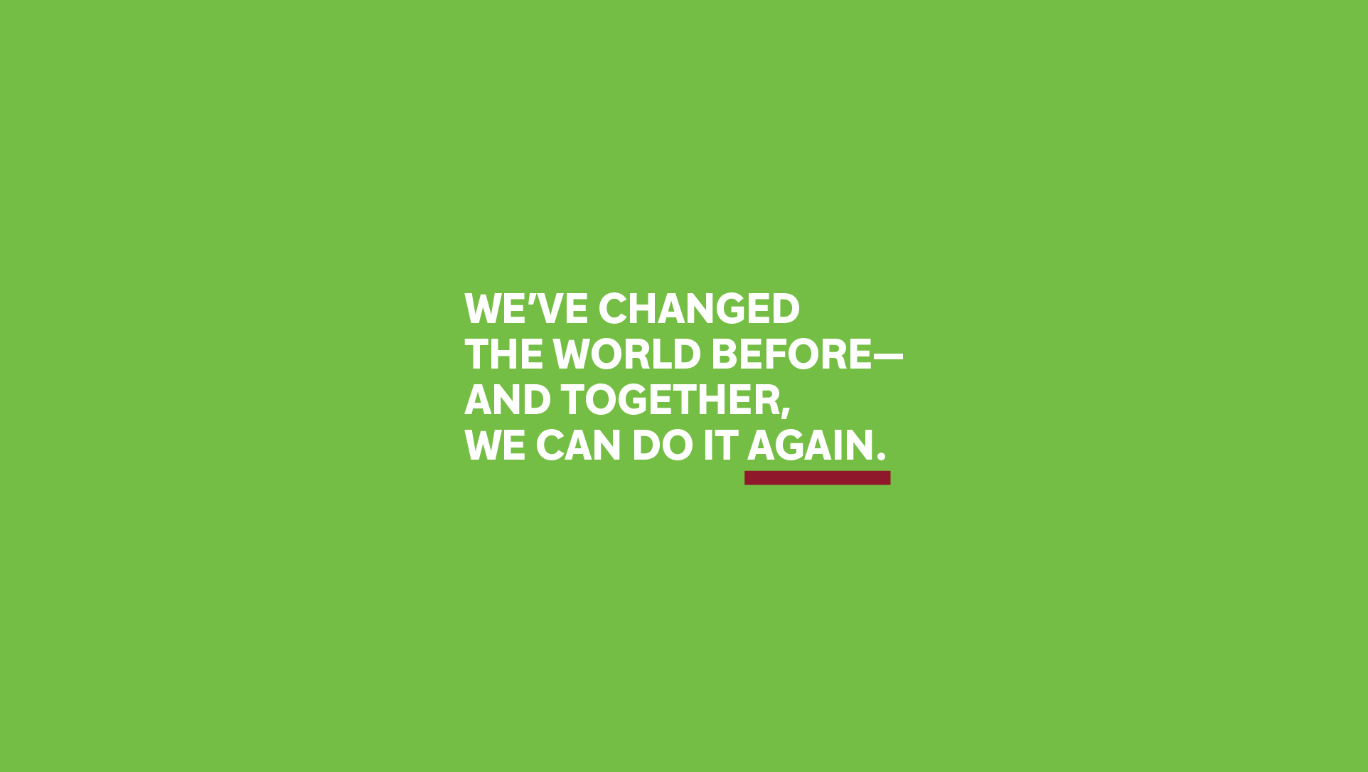 We've changed the world before—together we can do it again.